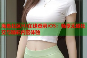 海角社区HJ在线登录iOS：畅享无缝社交与精彩内容体验