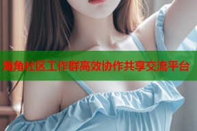 海角社区工作群高效协作共享交流平台