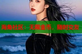 海角社区：无限金币，随时交友