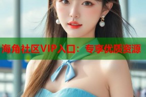 海角社区VIP入口：专享优质资源