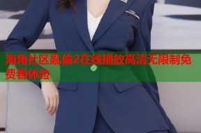 海角社区亂倫2在线播放高清无限制免费看体验