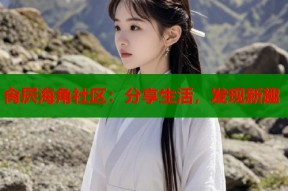 肏屄海角社区：分享生活，发现新趣