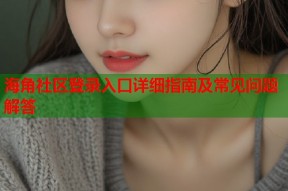 海角社区登录入口详细指南及常见问题解答