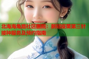 北海海角路社区医院：新冠疫苗第三针接种服务及预约指南