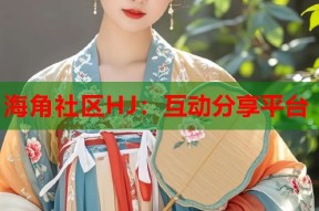 海角社区HJ：互动分享平台