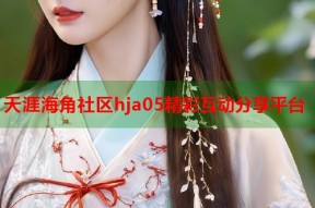 天涯海角社区hja05精彩互动分享平台