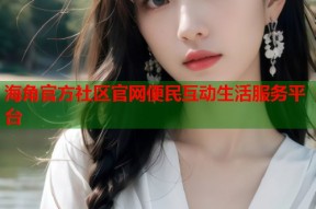 海角官方社区官网便民互动生活服务平台