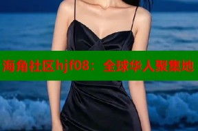 海角社区hjf08：全球华人聚集地