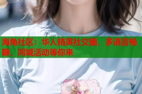 海角社区：华人精英社交圈，多语言畅聊，同城活动等你来