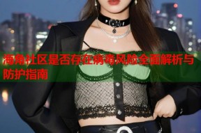 海角社区是否存在病毒风险全面解析与防护指南