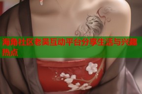 海角社区老吴互动平台分享生活与兴趣热点