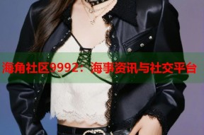 海角社区9992：海事资讯与社交平台