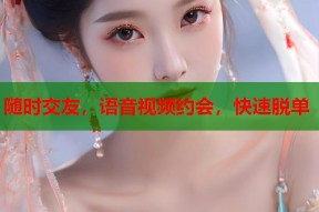 随时交友，语音视频约会，快速脱单