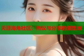 天涯海角社区：热议与分享的聚集地