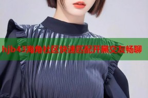 hjb43海角社区快速匹配开黑交友畅聊