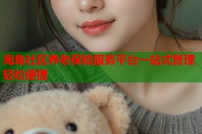 海角社区养老保险服务平台一站式管理轻松便捷