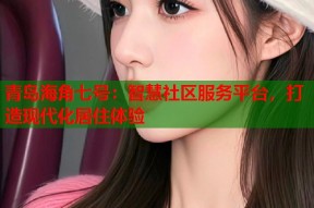 青岛海角七号：智慧社区服务平台，打造现代化居住体验