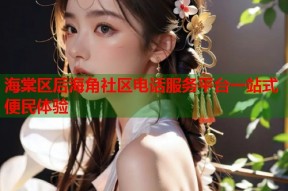 海棠区后海角社区电话服务平台一站式便民体验