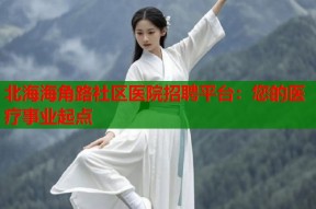 北海海角路社区医院招聘平台：您的医疗事业起点
