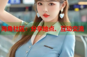 海角社区：分享地点、互动交流