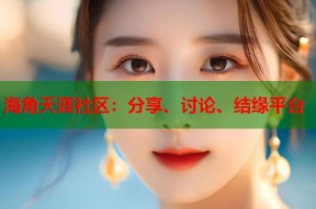 海角天涯社区：分享、讨论、结缘平台