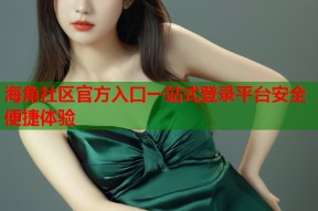 海角社区官方入口一站式登录平台安全便捷体验