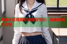 海角社区视频在线播放平台：海量视频任你看