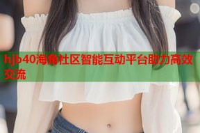 hjb40海角社区智能互动平台助力高效交流