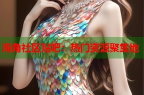 海角社区贴吧：热门资源聚集地