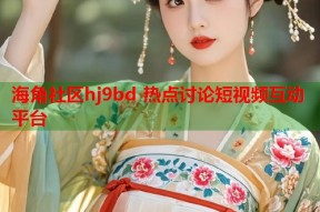 海角社区hj9bd 热点讨论短视频互动平台