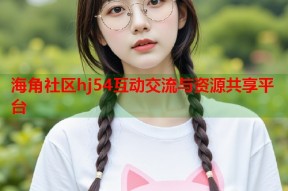 海角社区hj54互动交流与资源共享平台