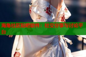 海角社区贴吧软件：社交分享与讨论平台
