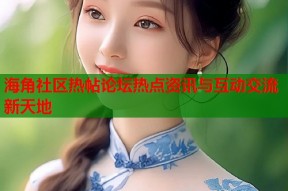 海角社区热帖论坛热点资讯与互动交流新天地