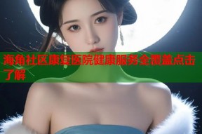 海角社区康复医院健康服务全覆盖点击了解