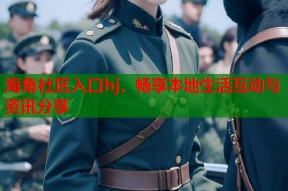 海角社区入口hj，畅享本地生活互动与资讯分享