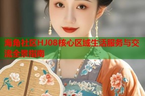 海角社区HJ08核心区域生活服务与交流全景指南