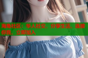 海角社区：华人社交，分享生活，连接你我，立即加入