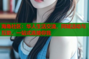 海角社区：华人生活交流，同城活动与互助，一站式连接你我