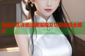 海角社区详细设置指南及功能使用全解析