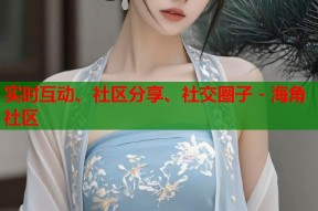 实时互动、社区分享、社交圈子 - 海角社区