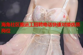 海角社区搬运工招聘电话快速对接优质岗位