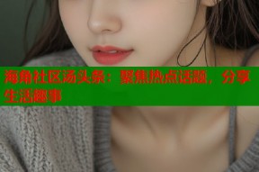 海角社区汤头条：聚焦热点话题，分享生活趣事