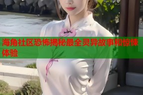 海角社区恐怖揭秘最全灵异故事和惊悚体验