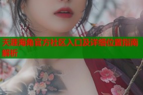 天涯海角官方社区入口及详细位置指南解析