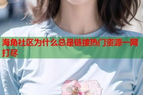 海角社区为什么总是链接热门资源一网打尽
