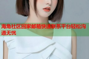 海角社区回家邮箱快速联系平台轻松沟通无忧