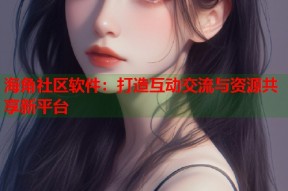 海角社区软件：打造互动交流与资源共享新平台
