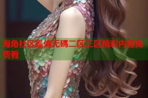 海角社区亂倫无碼二区三区精彩内容免费看