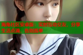 海角社区安卓版：实时互动交友，分享生活点滴，告别孤单