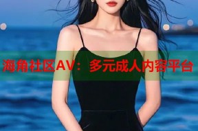 海角社区AV：多元成人内容平台